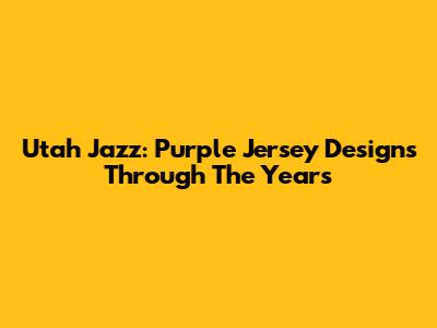 Utah Jazz: Purple Jersey Designs Through The Years