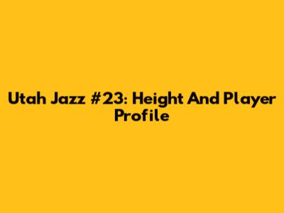 Utah Jazz #23: Height And Player Profile