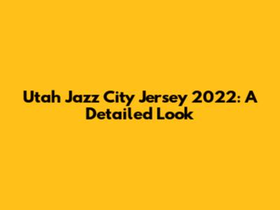 Utah Jazz City Jersey 2022: A Detailed Look