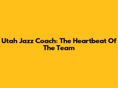Utah Jazz Coach: The Heartbeat Of The Team