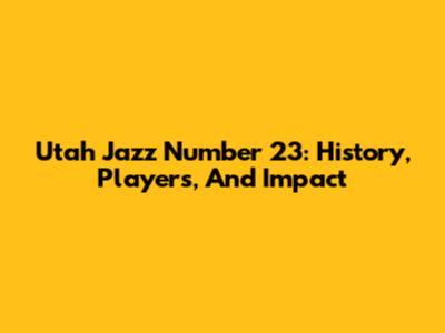 Utah Jazz Number 23: History, Players, And Impact
