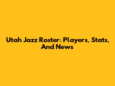 Utah Jazz Roster: Players, Stats, And News