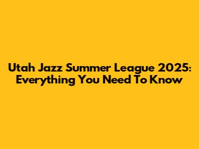 Utah Jazz Summer League 2025: Everything You Need To Know
