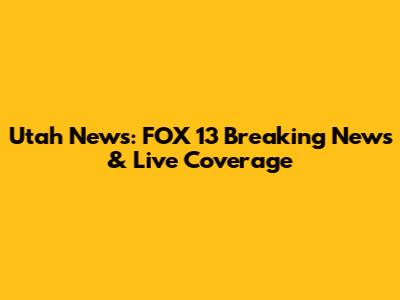 Utah News: FOX 13 Breaking News & Live Coverage
