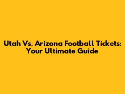 Utah Vs. Arizona Football Tickets: Your Ultimate Guide