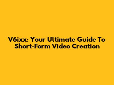 V6ixx: Your Ultimate Guide To Short-Form Video Creation