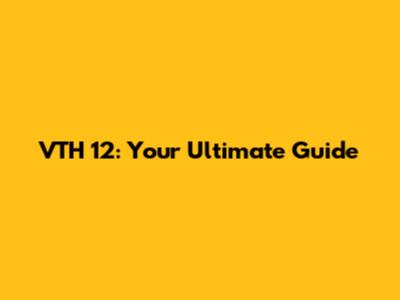 VTH 12: Your Ultimate Guide