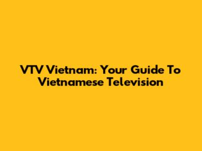 VTV Vietnam: Your Guide To Vietnamese Television
