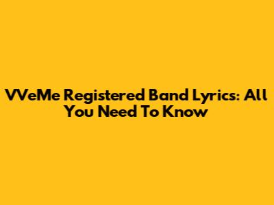 VVeMe Registered Band Lyrics: All You Need To Know