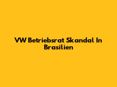VW Betriebsrat Skandal In Brasilien