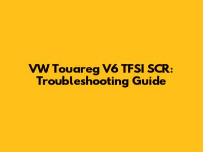 VW Touareg V6 TFSI SCR: Troubleshooting Guide