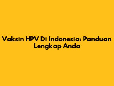 Vaksin HPV Di Indonesia: Panduan Lengkap Anda