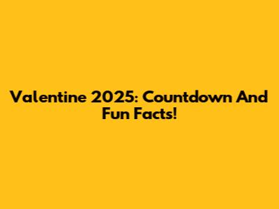 Valentine 2025: Countdown And Fun Facts!