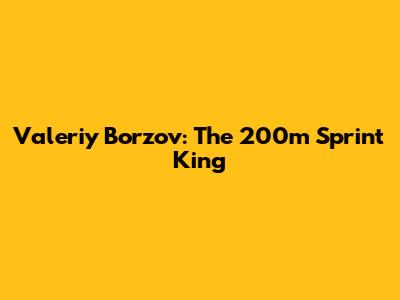 Valeriy Borzov: The 200m Sprint King