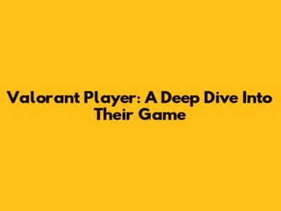Valorant Player: A Deep Dive Into Their Game