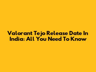 Valorant Tejo Release Date In India: All You Need To Know