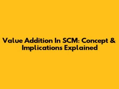 Value Addition In SCM: Concept & Implications Explained