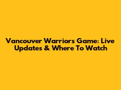 Vancouver Warriors Game: Live Updates & Where To Watch