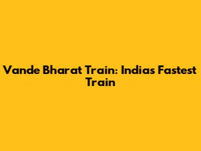 Vande Bharat Train: India's Fastest Train