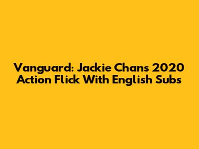 Vanguard: Jackie Chan's 2020 Action Flick With English Subs