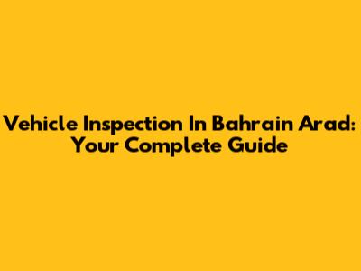Vehicle Inspection In Bahrain Arad: Your Complete Guide