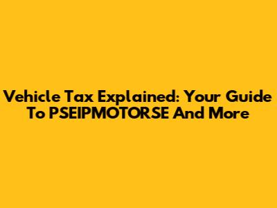 Vehicle Tax Explained: Your Guide To PSEIPMOTORSE And More