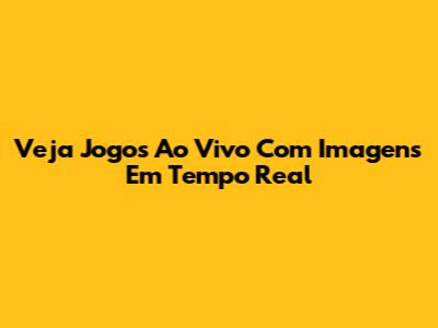 Veja Jogos Ao Vivo Com Imagens Em Tempo Real