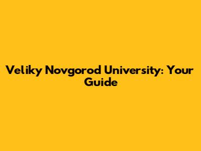 Veliky Novgorod University: Your Guide
