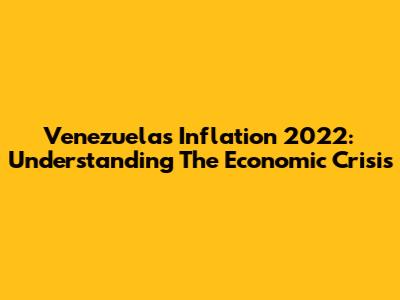 Venezuela's Inflation 2022: Understanding The Economic Crisis