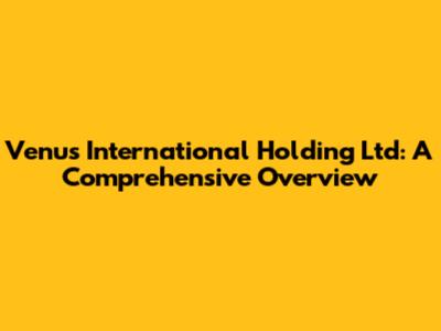 Venus International Holding Ltd: A Comprehensive Overview