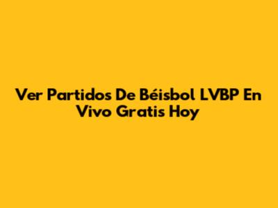 Ver Partidos De Béisbol LVBP En Vivo Gratis Hoy