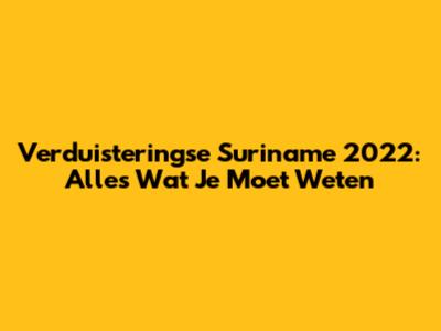 Verduisteringse Suriname 2022: Alles Wat Je Moet Weten