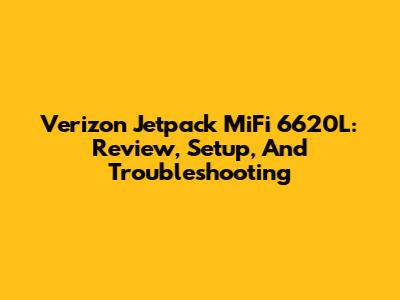 Verizon Jetpack MiFi 6620L: Review, Setup, And Troubleshooting