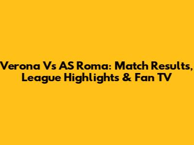 Verona Vs AS Roma: Match Results, League Highlights & Fan TV