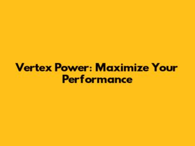 Vertex Power: Maximize Your Performance