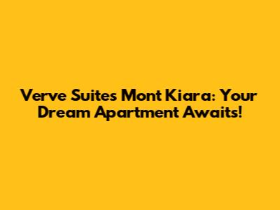 Verve Suites Mont Kiara: Your Dream Apartment Awaits!