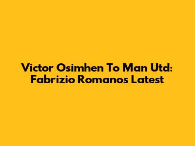 Victor Osimhen To Man Utd: Fabrizio Romano's Latest