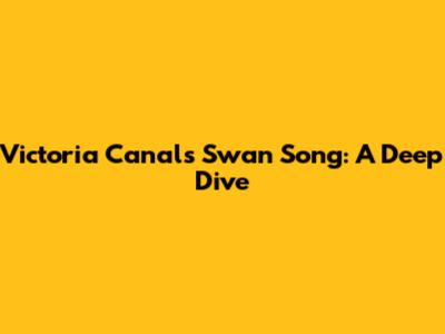 Victoria Canal's 'Swan Song': A Deep Dive