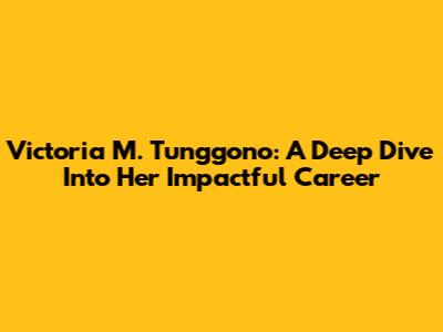 Victoria M. Tunggono: A Deep Dive Into Her Impactful Career