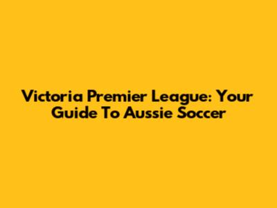 Victoria Premier League: Your Guide To Aussie Soccer