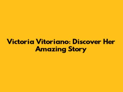 Victoria Vitoriano: Discover Her Amazing Story