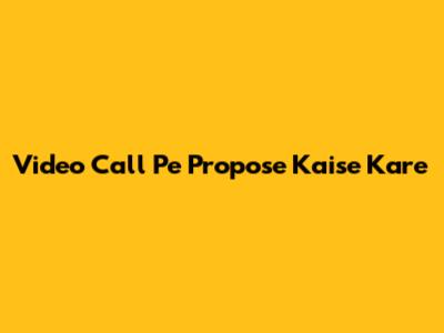 Video Call Pe Propose Kaise Kare