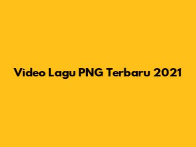 Video Lagu PNG Terbaru 2021