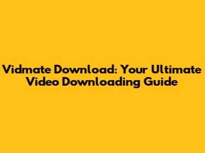 Vidmate Download: Your Ultimate Video Downloading Guide