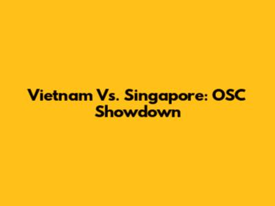 Vietnam Vs. Singapore: OSC Showdown