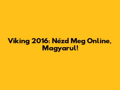 Viking 2016: Nézd Meg Online, Magyarul!