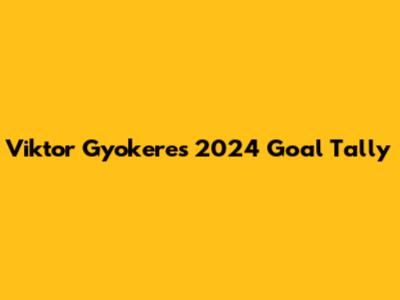 Viktor Gyokeres' 2024 Goal Tally