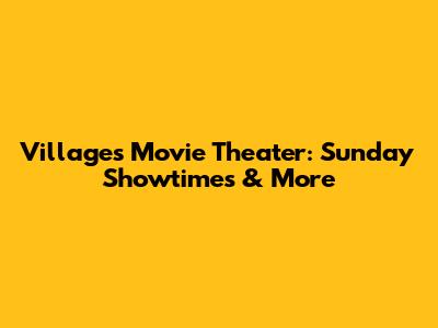 Villages Movie Theater: Sunday Showtimes & More