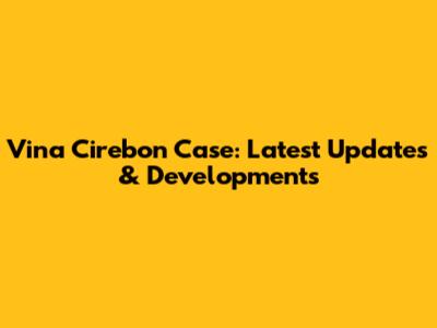 Vina Cirebon Case: Latest Updates & Developments