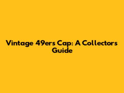 Vintage 49ers Cap: A Collector's Guide